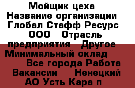 Мойщик цеха › Название организации ­ Глобал Стафф Ресурс, ООО › Отрасль предприятия ­ Другое › Минимальный оклад ­ 18 000 - Все города Работа » Вакансии   . Ненецкий АО,Усть-Кара п.